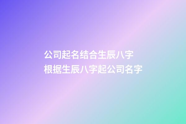 公司起名结合生辰八字 根据生辰八字起公司名字-第1张-公司起名-玄机派